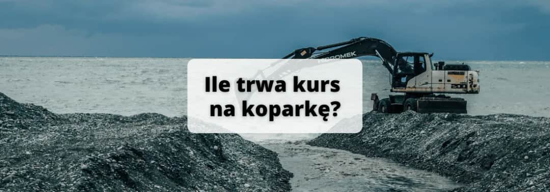 Kurs na koparkę ile trwa? Sprawdź czas nauki i opcje zajęć