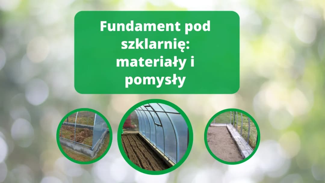 Jakie materiały wybrać do fundamentu pod szklarnię, aby uniknąć problemów?